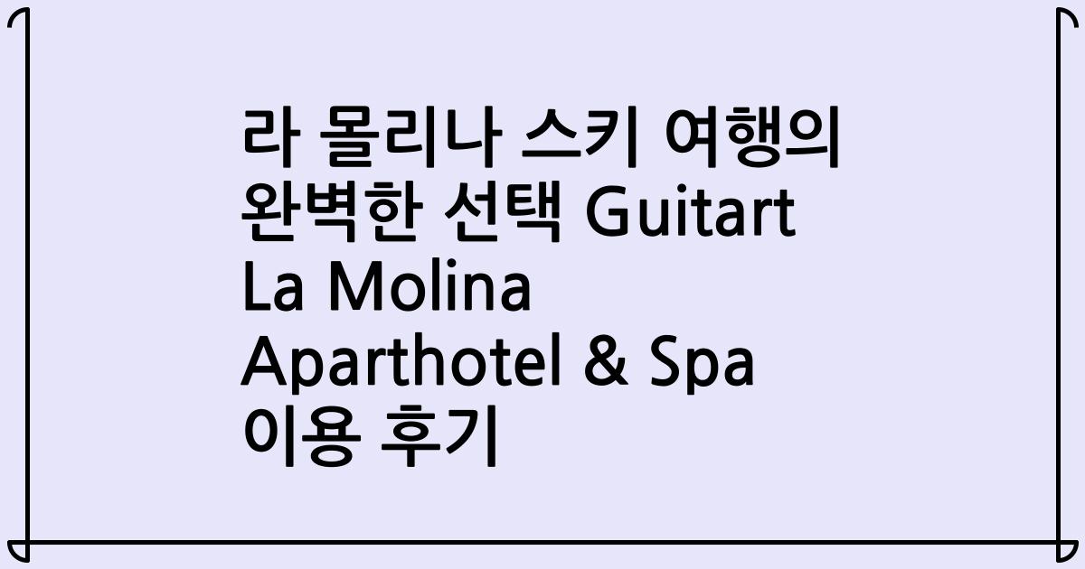 라 몰리나 스키 여행의 완벽한 선택 Guitart La Molina Aparthotel & Spa 이용 후기