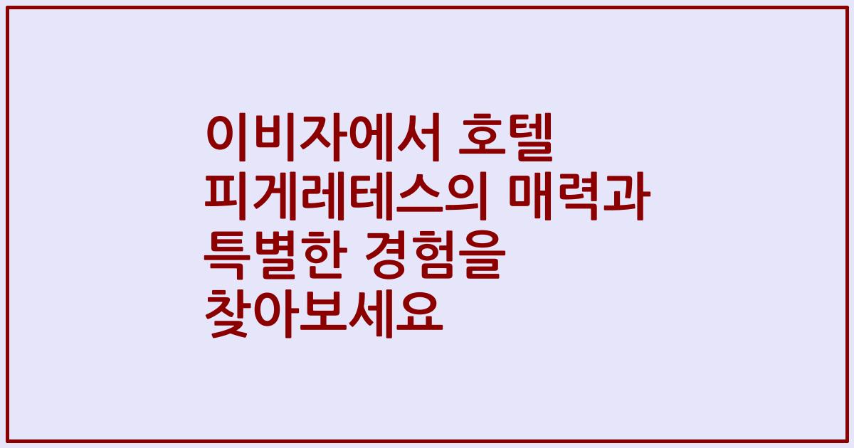 이비자에서 호텔 피게레테스의 매력과 특별한 경험을 찾아보세요