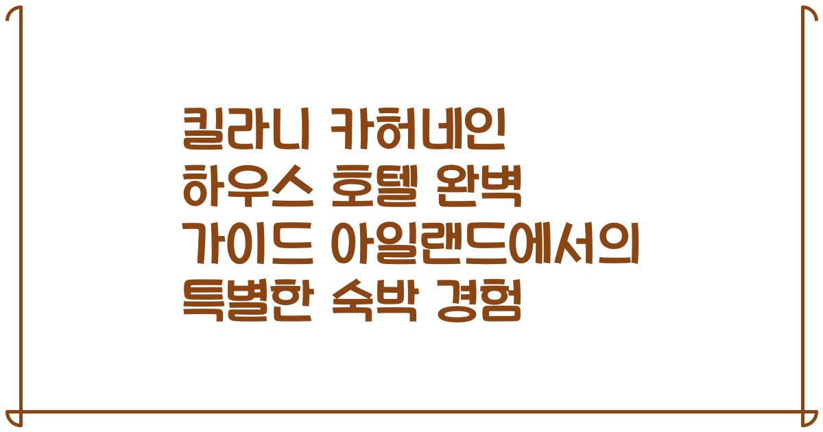 킬라니 카허네인 하우스 호텔 완벽 가이드 아일랜드에서의 특별한 숙박 경험