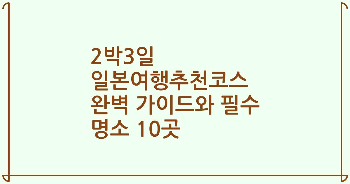 2박3일 일본여행추천코스 완벽 가이드와 필수 명소 10곳