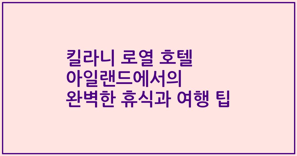 킬라니 로열 호텔 아일랜드에서의 완벽한 휴식과 여행 팁