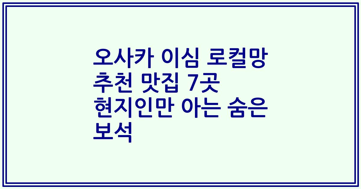 오사카 이심 로컬망 추천 맛집 7곳 현지인만 아는 숨은 보석