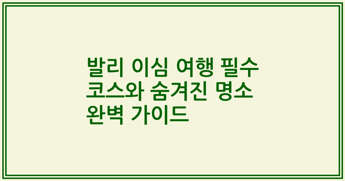 발리 이심 여행 필수 코스와 숨겨진 명소 완벽 가이드
