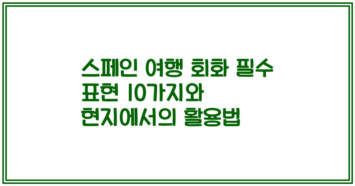 스페인 여행 회화 필수 표현 10가지와 현지에서의 활용법