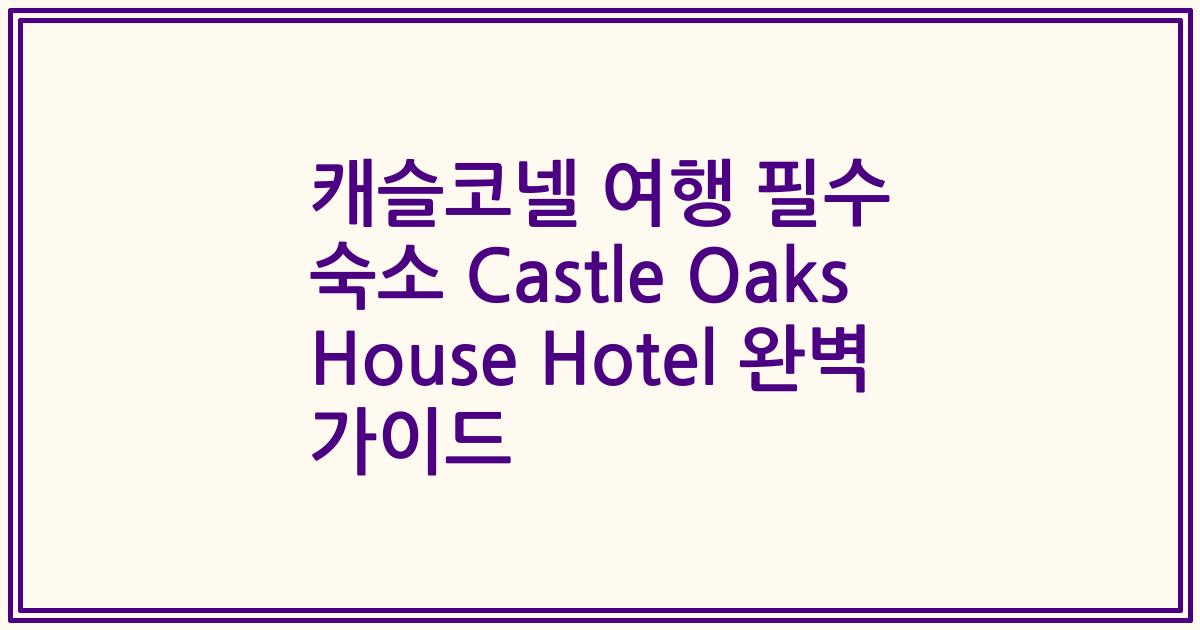 캐슬코넬 여행 필수 숙소 Castle Oaks House Hotel 완벽 가이드