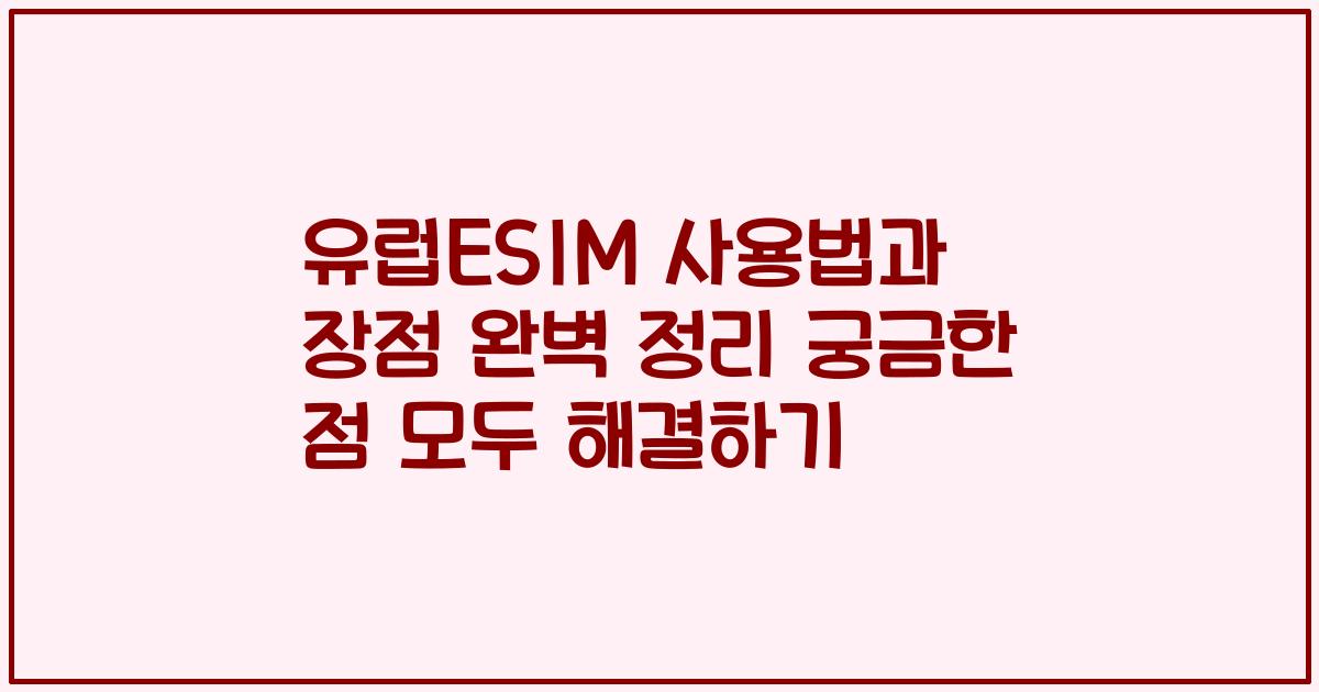 유럽ESIM 사용법과 장점 완벽 정리 궁금한 점 모두 해결하기
