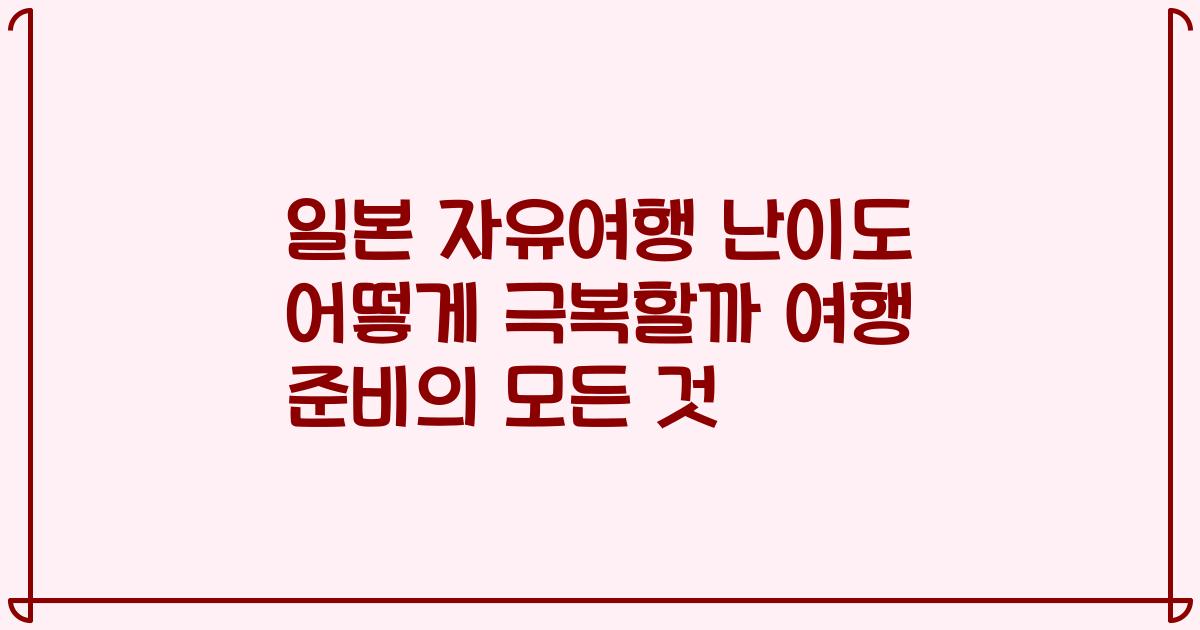 일본 자유여행 난이도 어떻게 극복할까 여행 준비의 모든 것