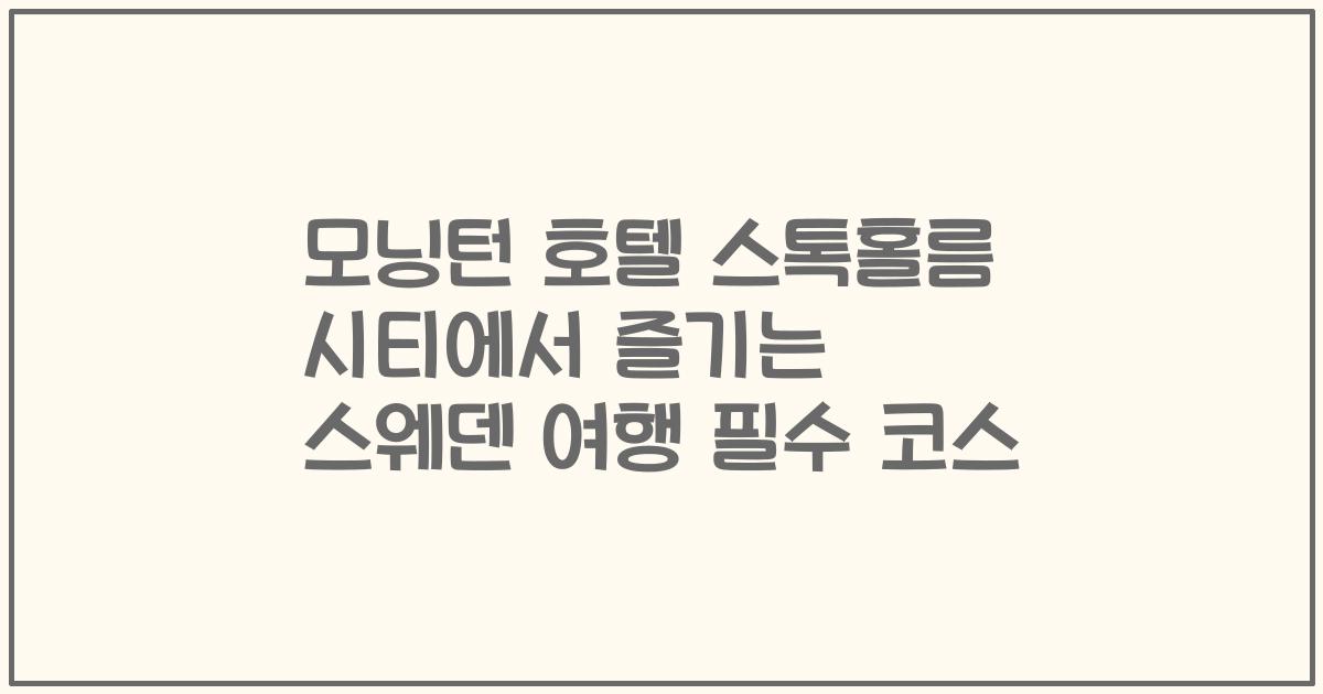 모닝턴 호텔 스톡홀름 시티에서 즐기는 스웨덴 여행 필수 코스