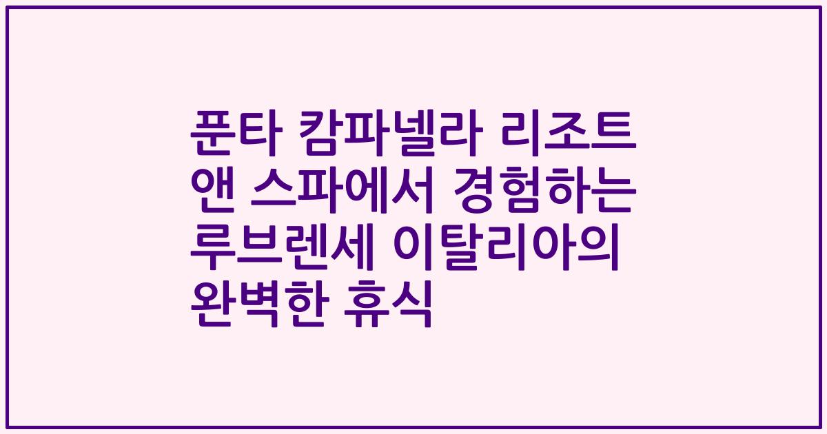 푼타 캄파넬라 리조트 앤 스파에서 경험하는 루브렌세 이탈리아의 완벽한 휴식