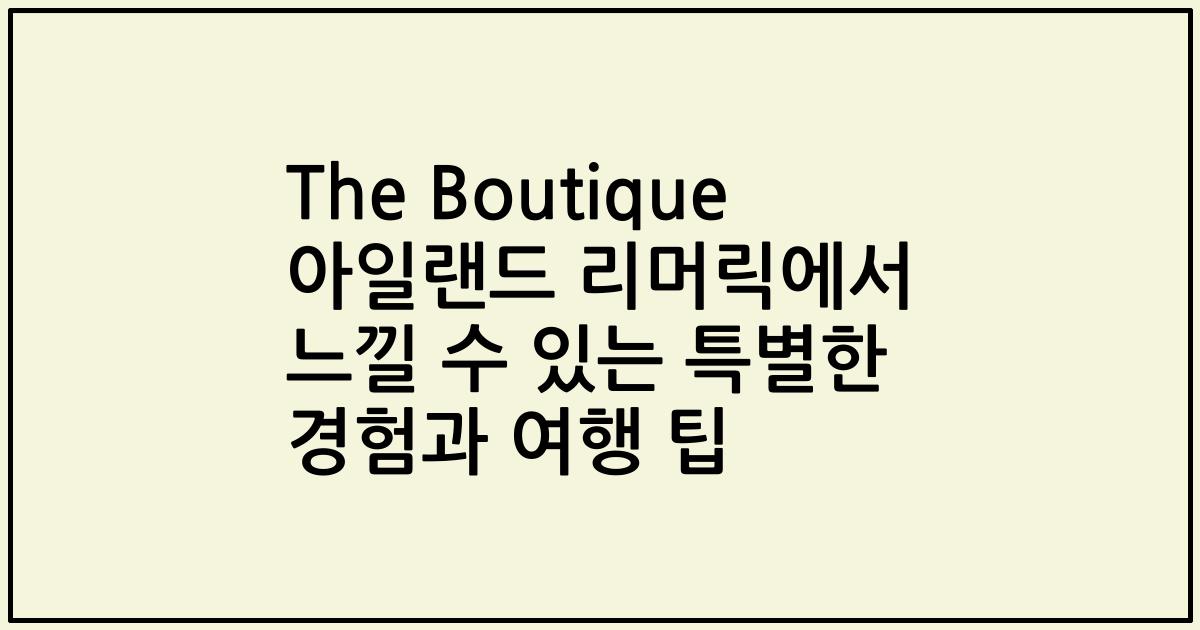 The Boutique 아일랜드 리머릭에서 느낄 수 있는 특별한 경험과 여행 팁