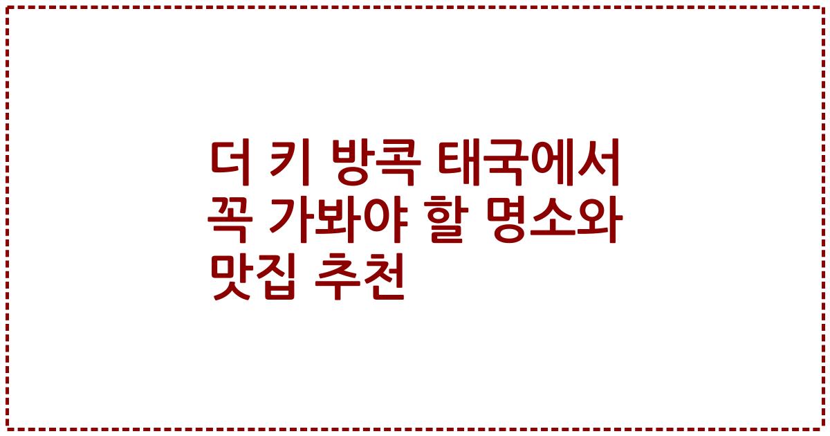 더 키 방콕 태국에서 꼭 가봐야 할 명소와 맛집 추천