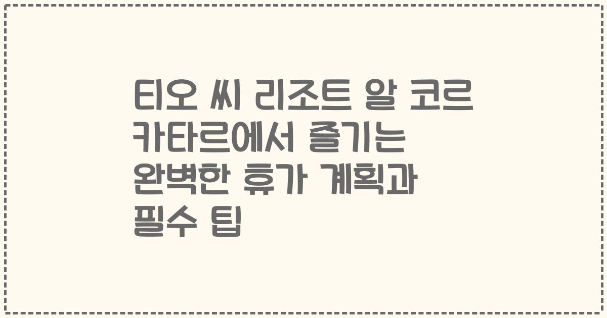 티오 씨 리조트 알 코르 카타르에서 즐기는 완벽한 휴가 계획과 필수 팁