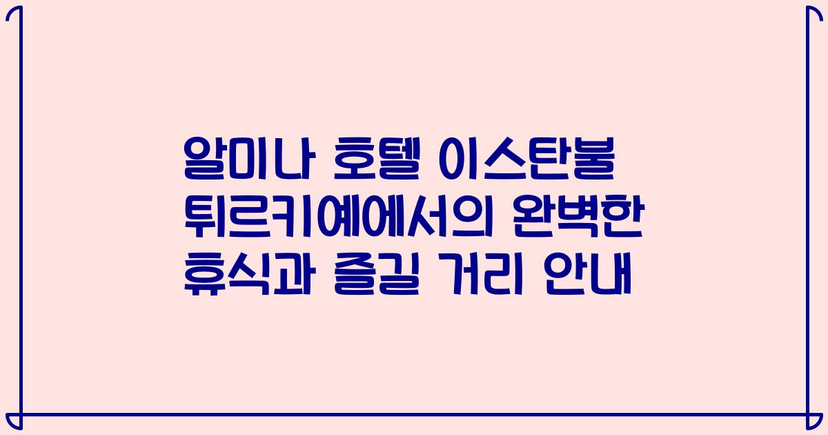 알미나 호텔 이스탄불 튀르키예에서의 완벽한 휴식과 즐길 거리 안내