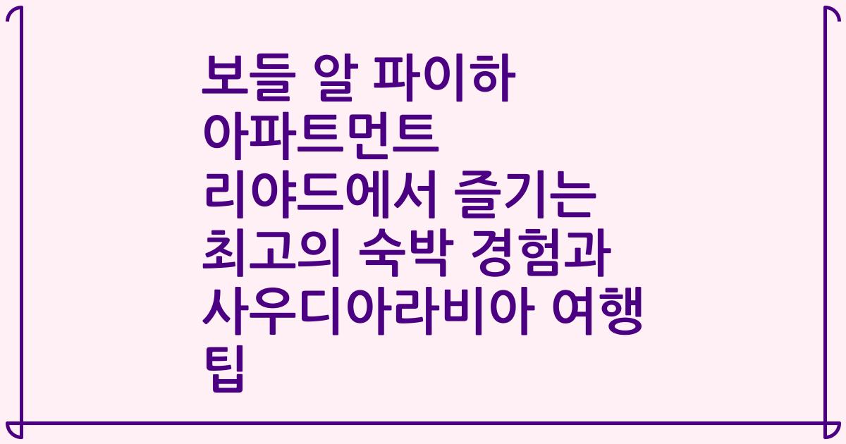 보들 알 파이하 아파트먼트 리야드에서 즐기는 최고의 숙박 경험과 사우디아라비아 여행 팁