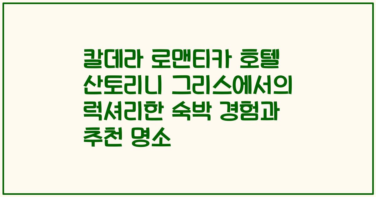 칼데라 로맨티카 호텔 산토리니 그리스에서의 럭셔리한 숙박 경험과 추천 명소