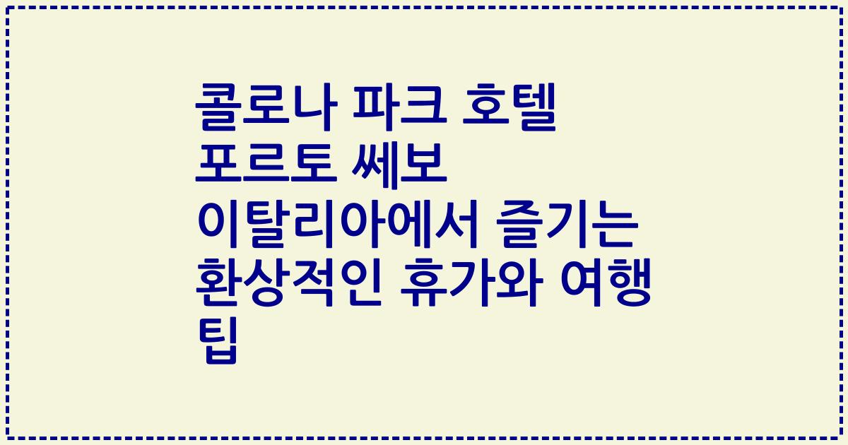 콜로나 파크 호텔 포르토 쎄보 이탈리아에서 즐기는 환상적인 휴가와 여행 팁
