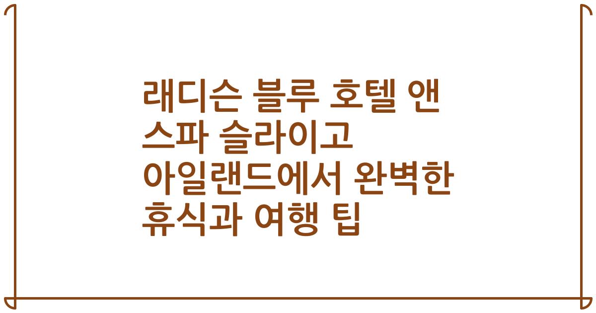 래디슨 블루 호텔 앤 스파 슬라이고 아일랜드에서 완벽한 휴식과 여행 팁