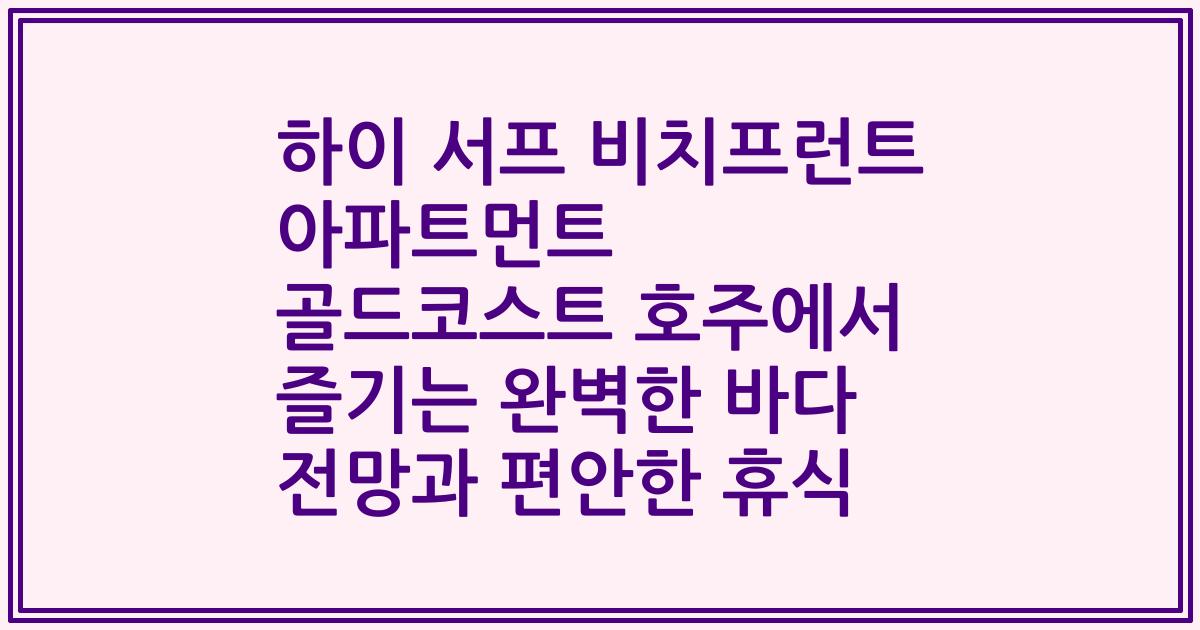 하이 서프 비치프런트 아파트먼트 골드코스트 호주에서 즐기는 완벽한 바다 전망과 편안한 휴식