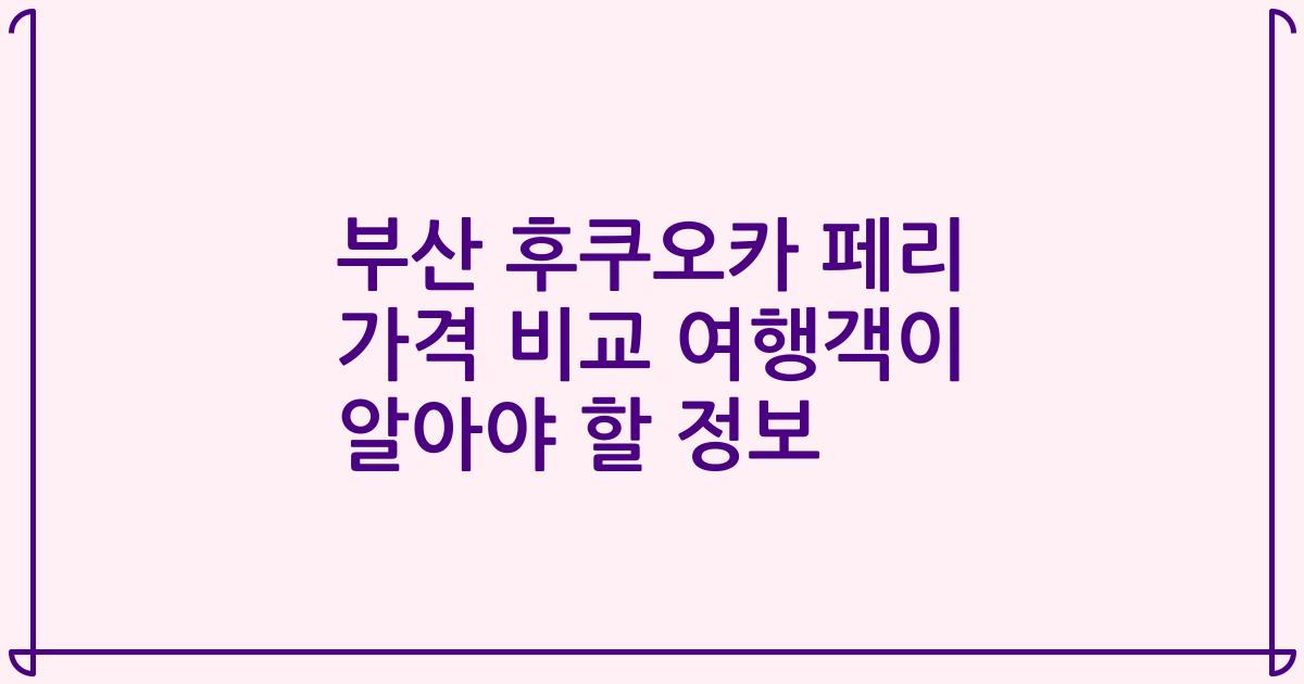 부산 후쿠오카 페리 가격 비교 여행객이 알아야 할 정보
