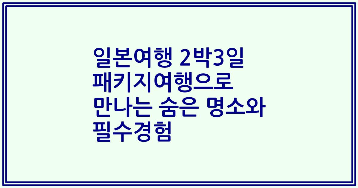 일본여행 2박3일 패키지여행으로 만나는 숨은 명소와 필수경험