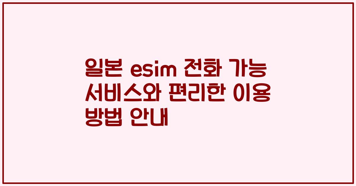 일본 esim 전화 가능 서비스와 편리한 이용 방법 안내