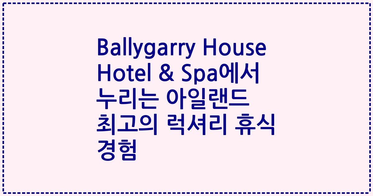 Ballygarry House Hotel & Spa에서 누리는 아일랜드 최고의 럭셔리 휴식 경험