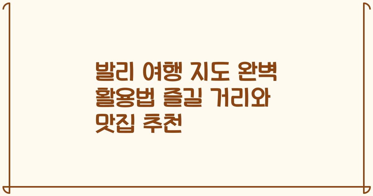 발리 여행 지도 완벽 활용법 즐길 거리와 맛집 추천