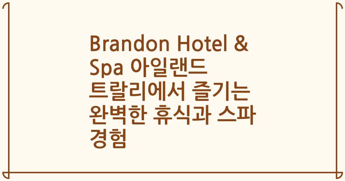 Brandon Hotel & Spa 아일랜드 트랄리에서 즐기는 완벽한 휴식과 스파 경험