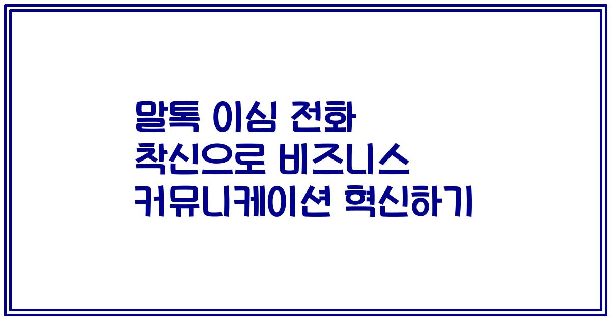 말톡 이심 전화 착신으로 비즈니스 커뮤니케이션 혁신하기