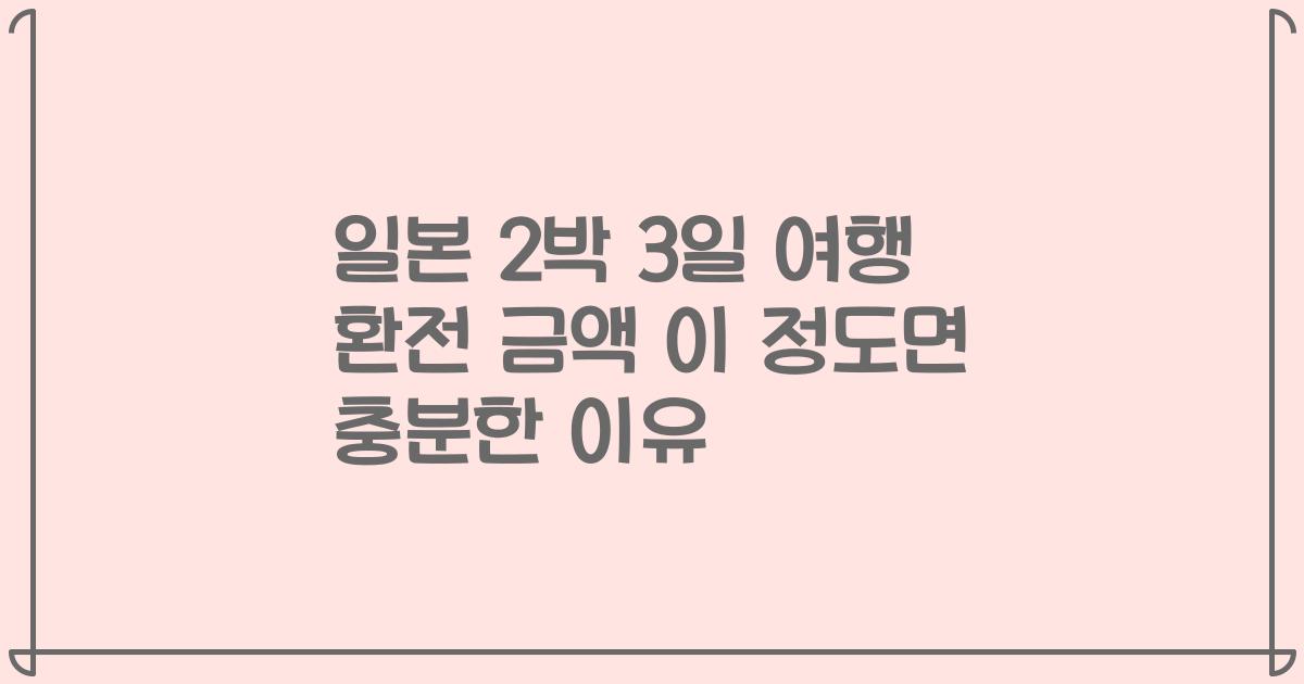 일본 2박 3일 여행 환전 금액 이 정도면 충분한 이유