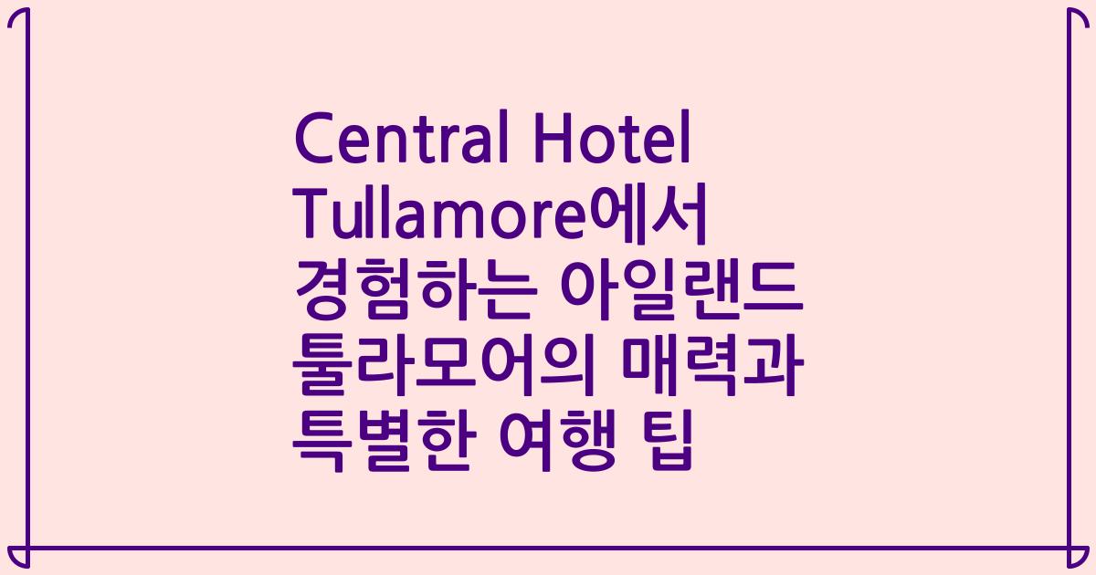 Central Hotel Tullamore에서 경험하는 아일랜드 툴라모어의 매력과 특별한 여행 팁
