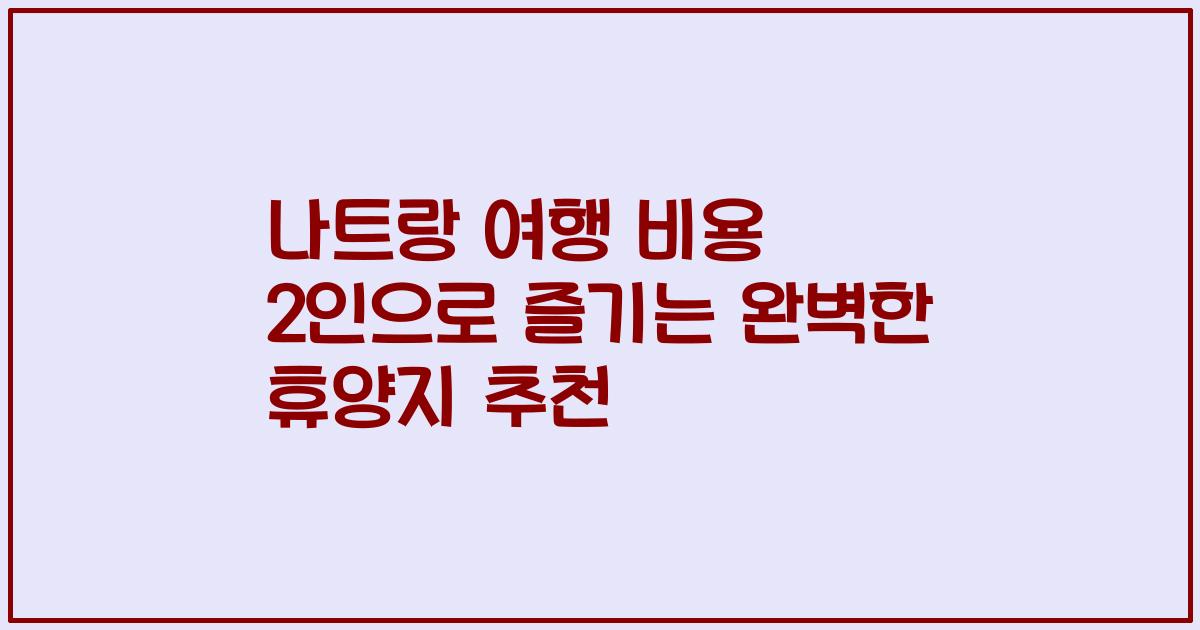 나트랑 여행 비용 2인으로 즐기는 완벽한 휴양지 추천