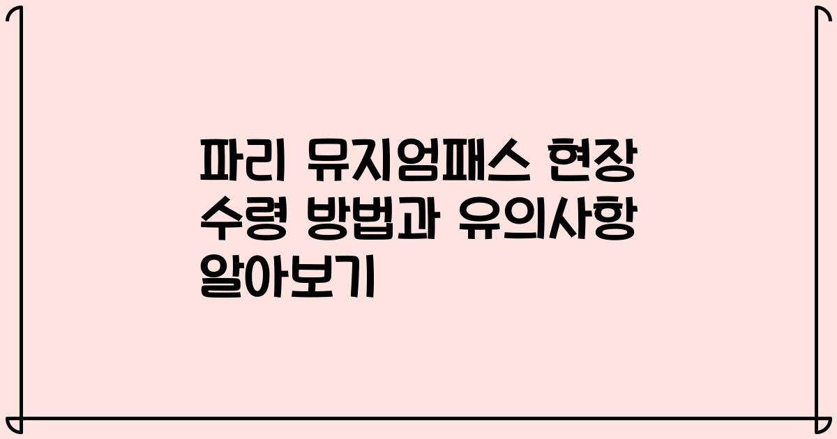 파리 뮤지엄패스 현장 수령 방법과 유의사항 알아보기