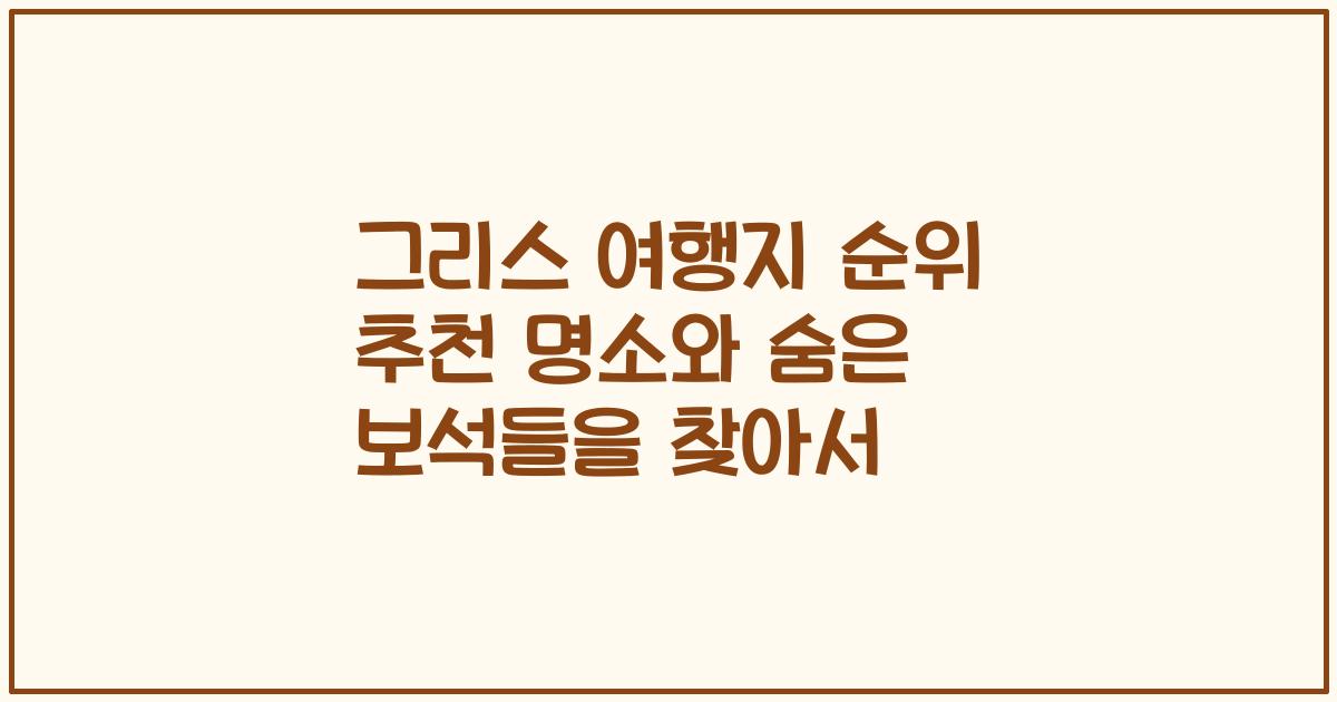 그리스 여행지 순위 추천 명소와 숨은 보석들을 찾아서