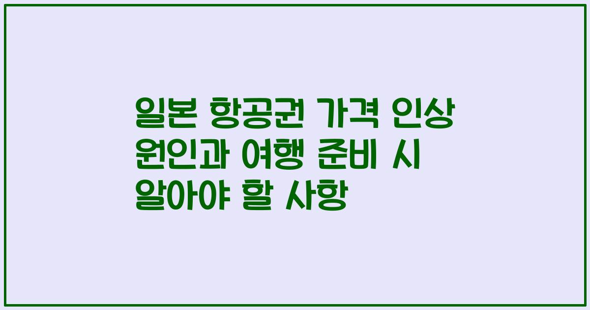 일본 항공권 가격 인상 원인과 여행 준비 시 알아야 할 사항
