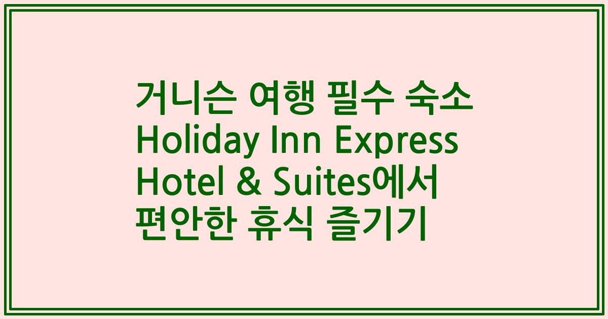 거니슨 여행 필수 숙소 Holiday Inn Express Hotel & Suites에서 편안한 휴식 즐기기