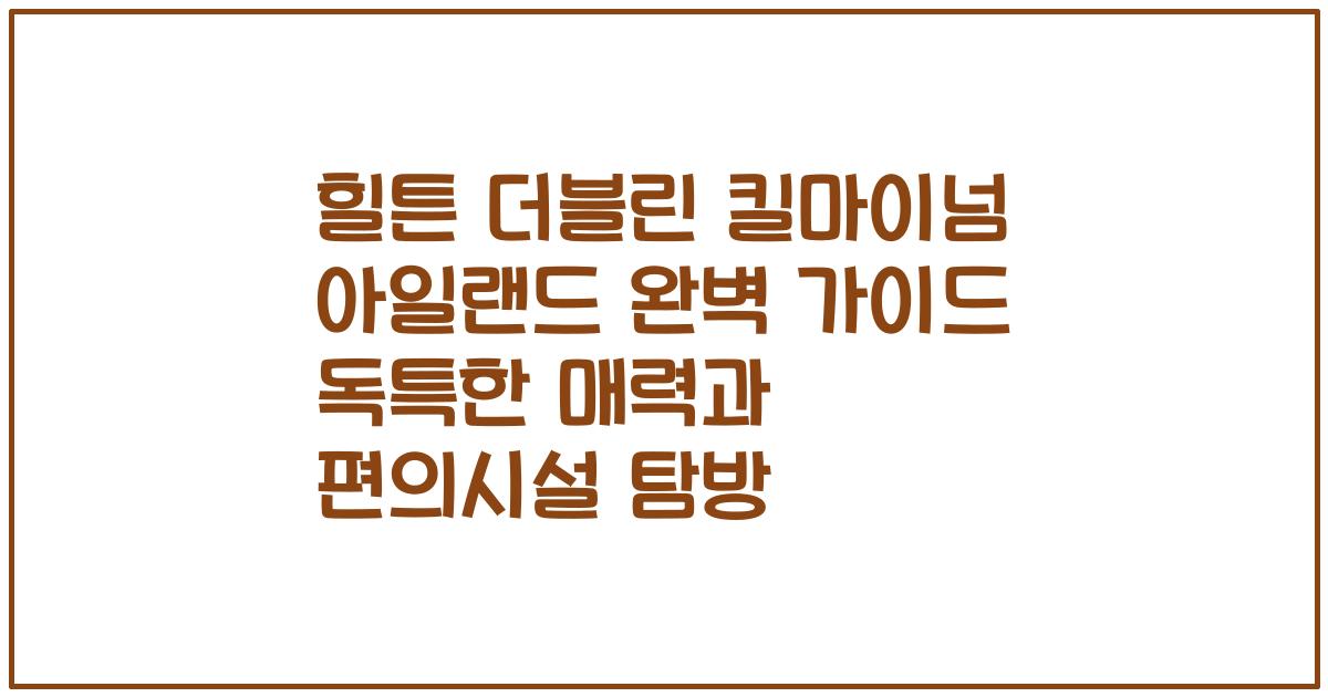 힐튼 더블린 킬마이넘 아일랜드 완벽 가이드 독특한 매력과 편의시설 탐방