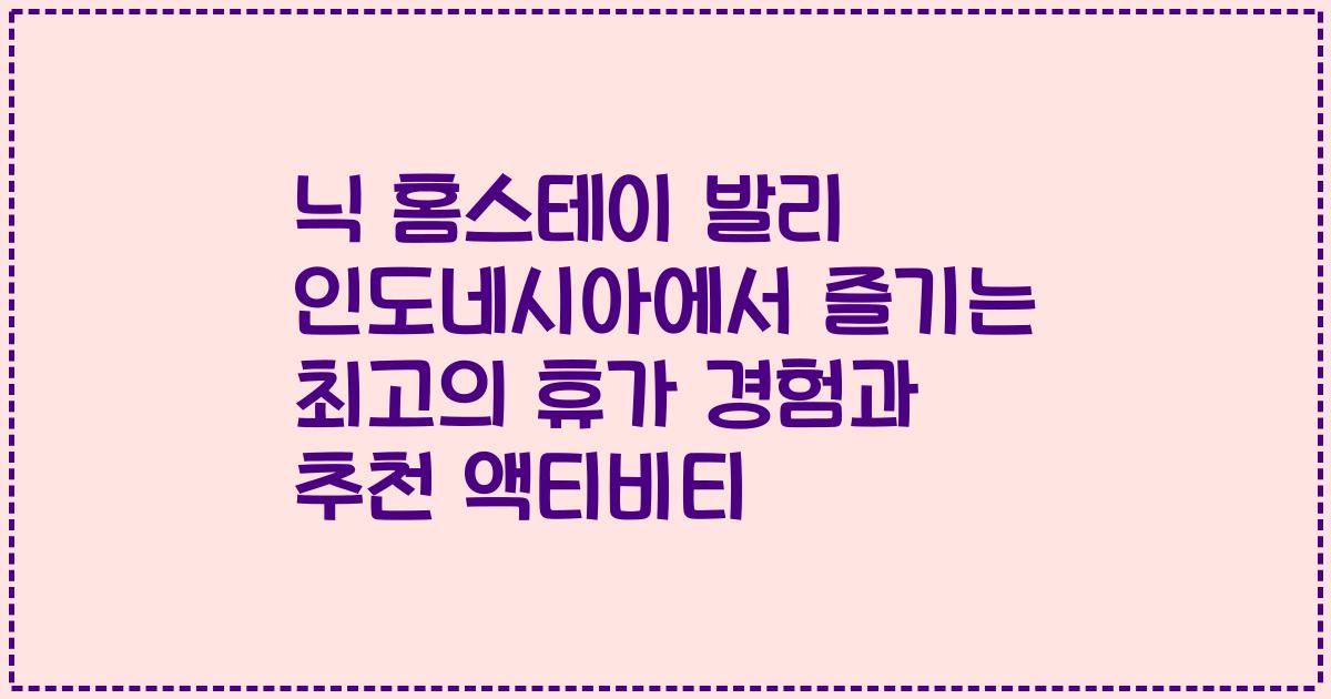 닉 홈스테이 발리 인도네시아에서 즐기는 최고의 휴가 경험과 추천 액티비티